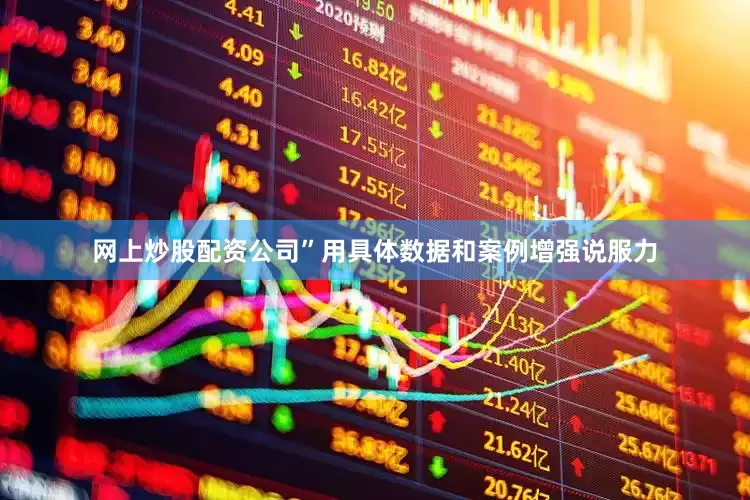 网上炒股配资公司”用具体数据和案例增强说服力
