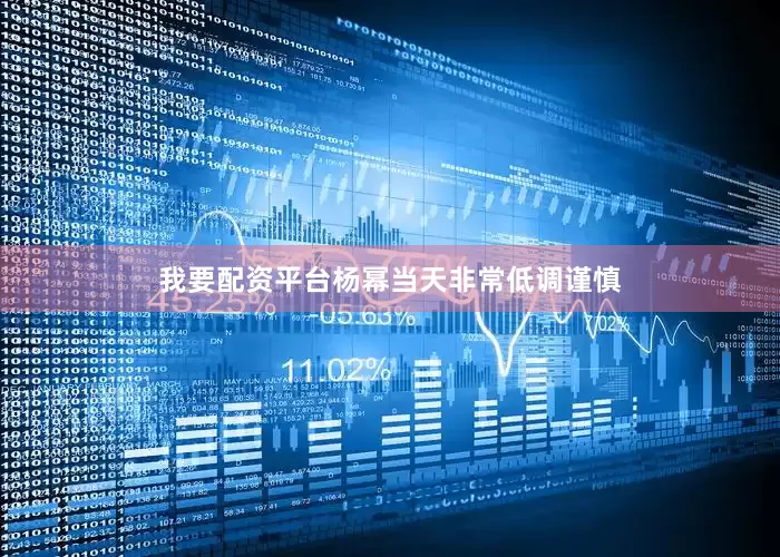 我要配资平台杨幂当天非常低调谨慎