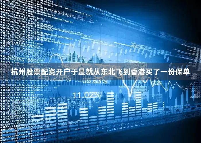 杭州股票配资开户于是就从东北飞到香港买了一份保单