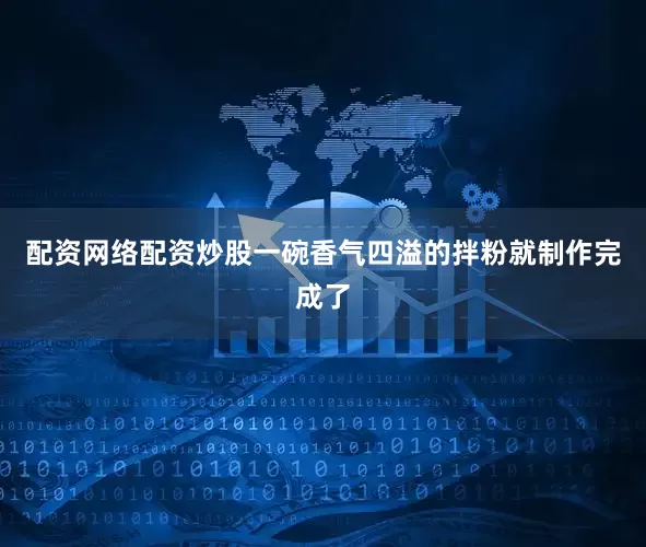 配资网络配资炒股一碗香气四溢的拌粉就制作完成了