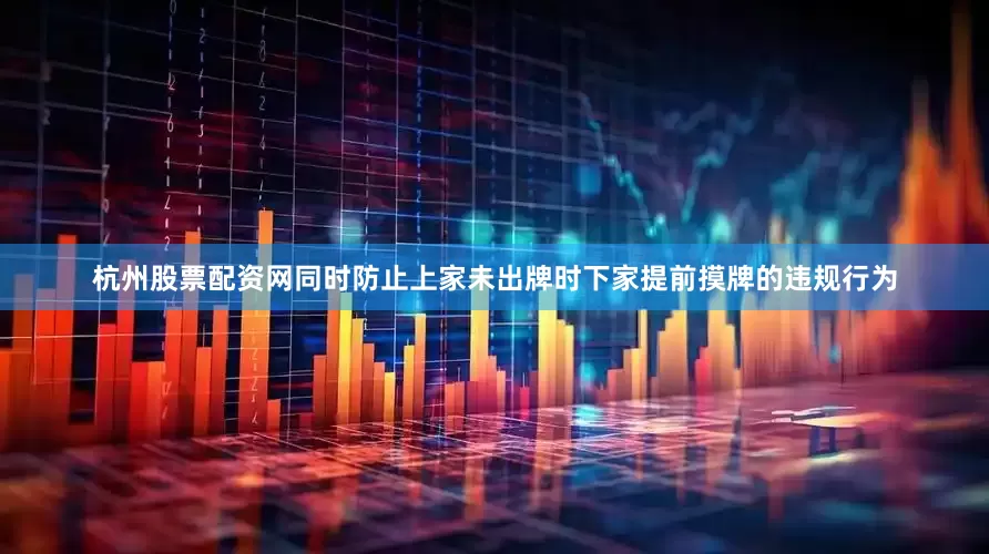 杭州股票配资网同时防止上家未出牌时下家提前摸牌的违规行为