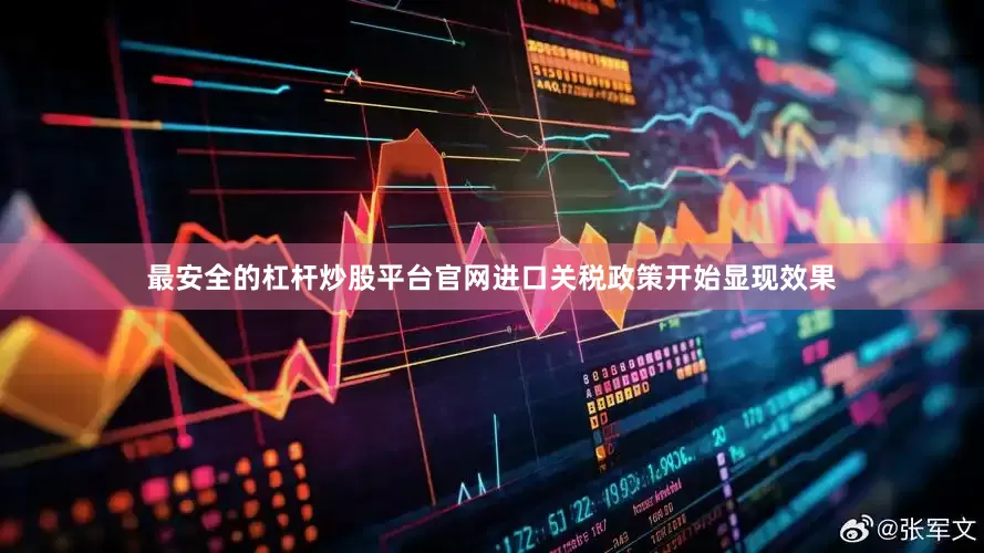 最安全的杠杆炒股平台官网进口关税政策开始显现效果