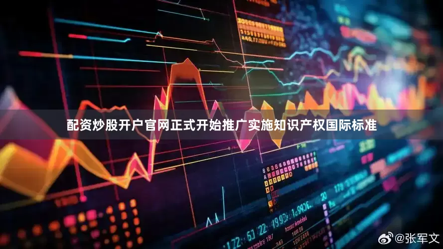 配资炒股开户官网正式开始推广实施知识产权国际标准