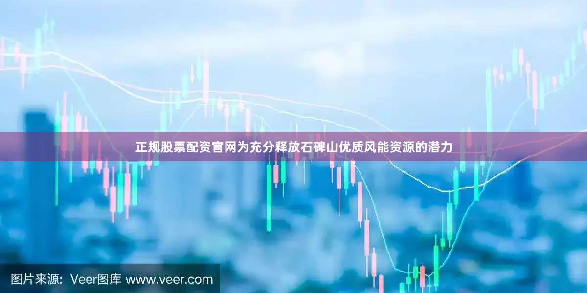 正规股票配资官网为充分释放石碑山优质风能资源的潜力