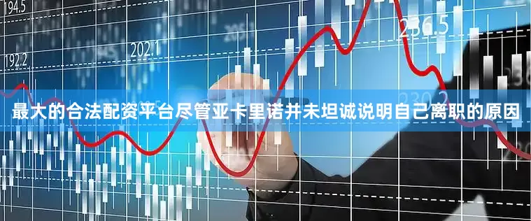最大的合法配资平台　　尽管亚卡里诺并未坦诚说明自己离职的原因