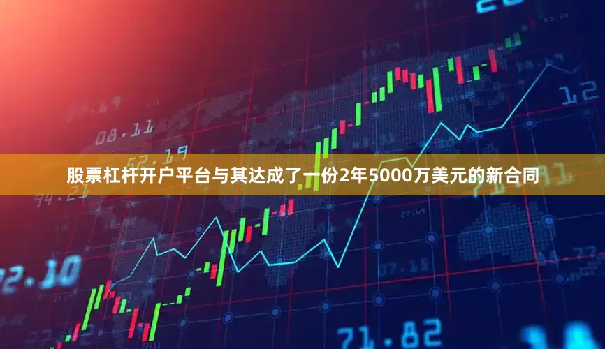 股票杠杆开户平台与其达成了一份2年5000万美元的新合同