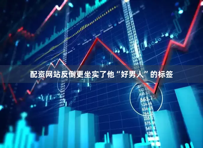 配资网站反倒更坐实了他“好男人”的标签