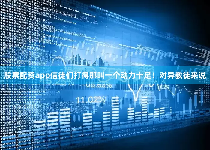 股票配资app信徒们打得那叫一个动力十足！对异教徒来说
