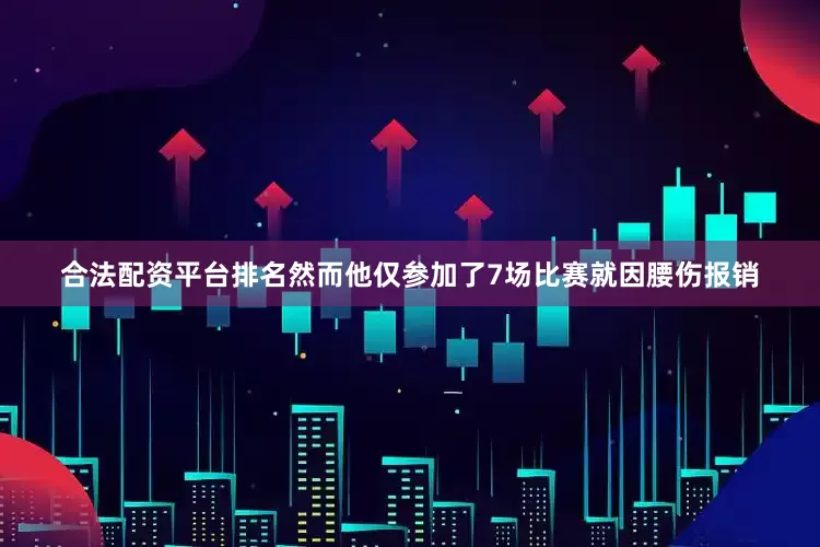 合法配资平台排名然而他仅参加了7场比赛就因腰伤报销