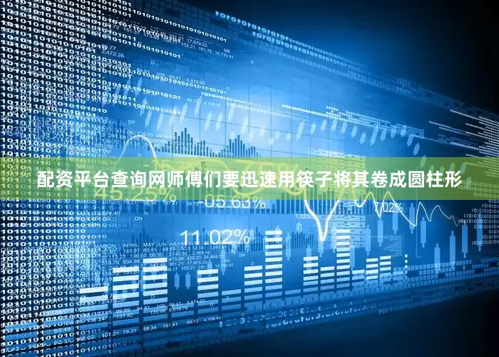 配资平台查询网师傅们要迅速用筷子将其卷成圆柱形
