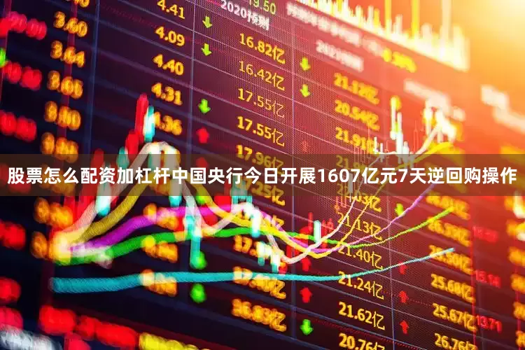 股票怎么配资加杠杆中国央行今日开展1607亿元7天逆回购操作