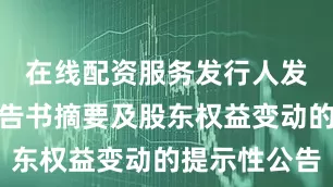 在线配资服务发行人发布收购报告书摘要及股东权益变动的提示性公告
