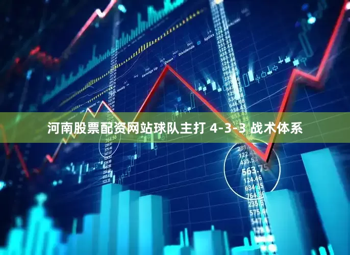 河南股票配资网站球队主打 4-3-3 战术体系