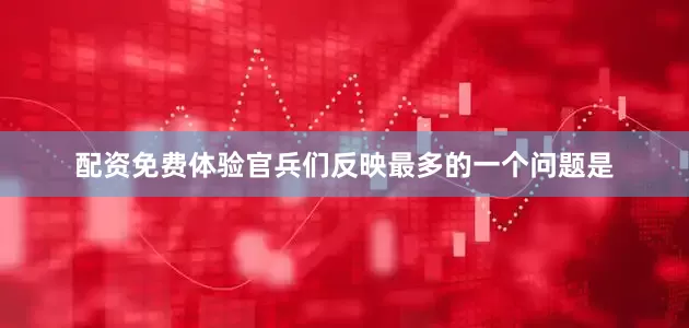 配资免费体验官兵们反映最多的一个问题是
