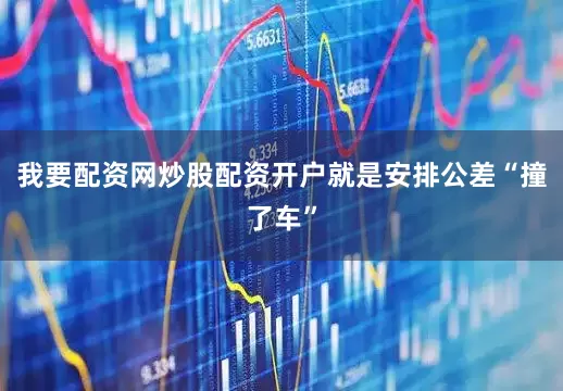 我要配资网炒股配资开户就是安排公差“撞了车”