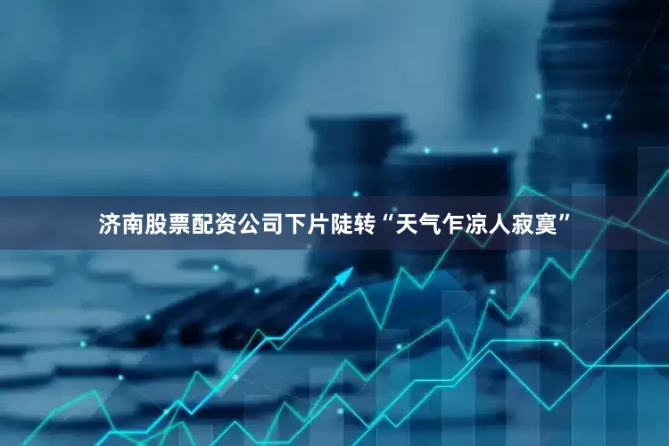 济南股票配资公司下片陡转“天气乍凉人寂寞”