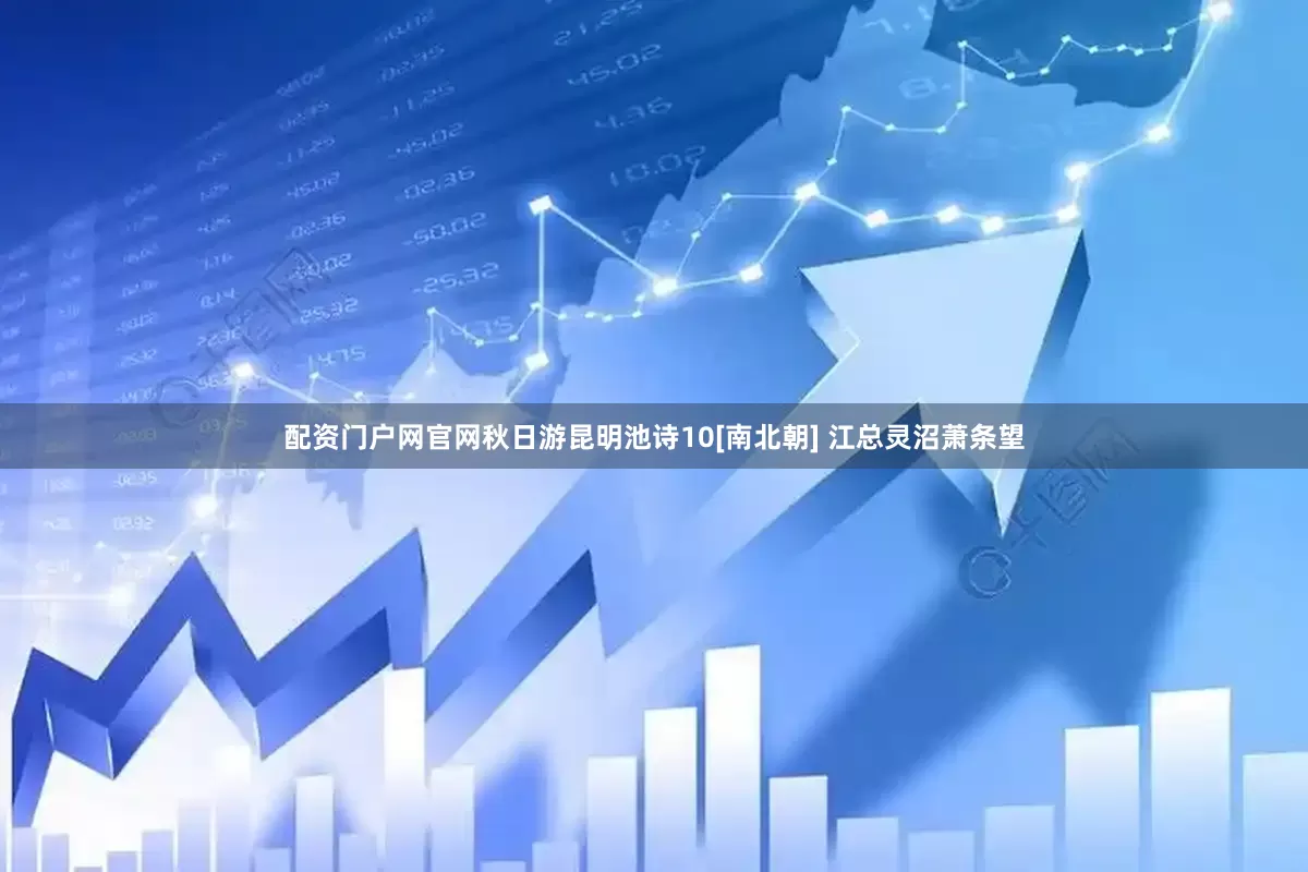 配资门户网官网秋日游昆明池诗10[南北朝] 江总灵沼萧条望