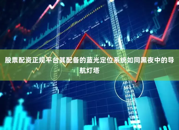 股票配资正规平台其配备的蓝光定位系统如同黑夜中的导航灯塔