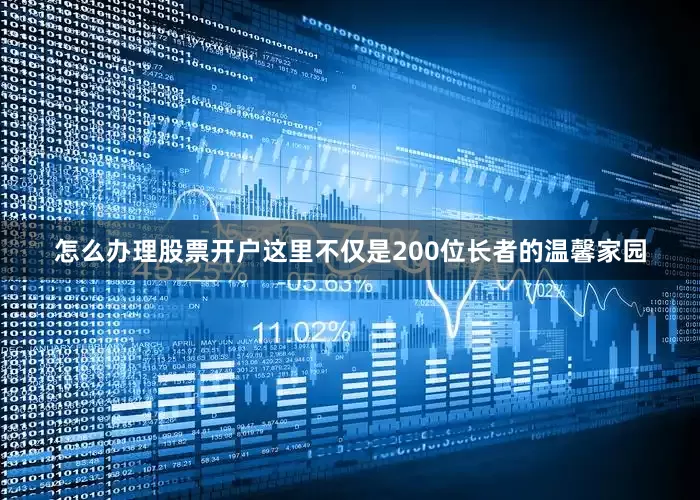 怎么办理股票开户这里不仅是200位长者的温馨家园